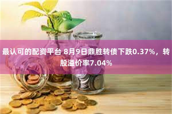 最认可的配资平台 8月9日鼎胜转债下跌0.37%，转股溢价率7.04%