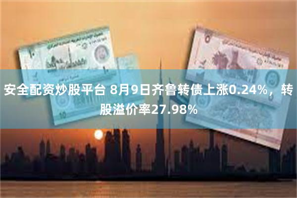 安全配资炒股平台 8月9日齐鲁转债上涨0.24%，转股溢价率27.98%