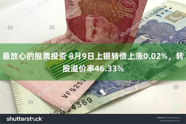 最放心的股票投资 8月9日上银转债上涨0.02%，转股溢价率46.33%