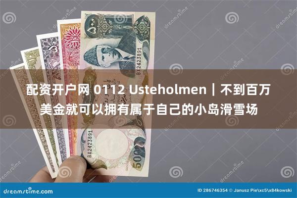 配资开户网 0112 Usteholmen｜不到百万美金就可以拥有属于自己的小岛滑雪场