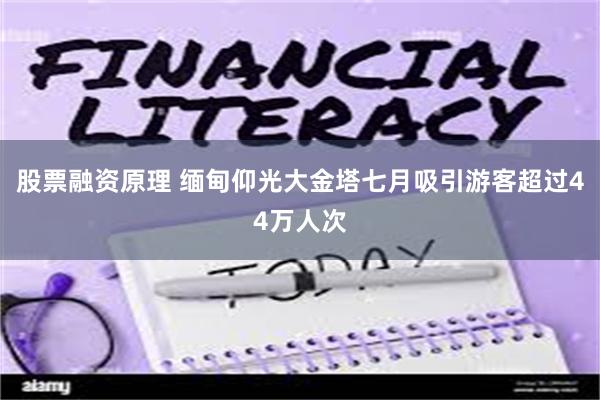 股票融资原理 缅甸仰光大金塔七月吸引游客超过44万人次
