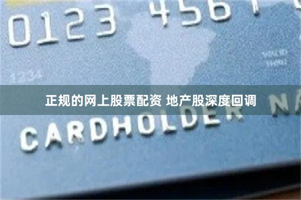 正规的网上股票配资 地产股深度回调