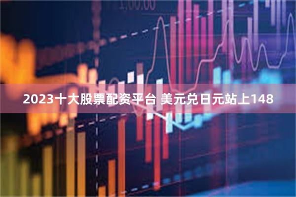2023十大股票配资平台 美元兑日元站上148