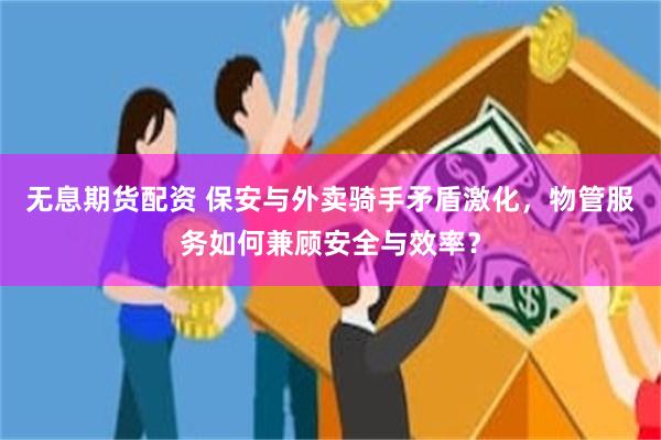 无息期货配资 保安与外卖骑手矛盾激化，物管服务如何兼顾安全与效率？