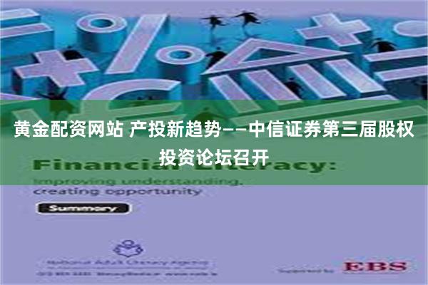 黄金配资网站 产投新趋势——中信证券第三届股权投资论坛召开