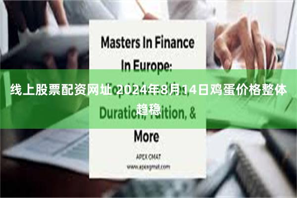 线上股票配资网址 2024年8月14日鸡蛋价格整体趋稳
