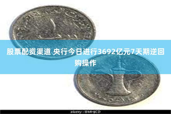 股票配资渠道 央行今日进行3692亿元7天期逆回购操作