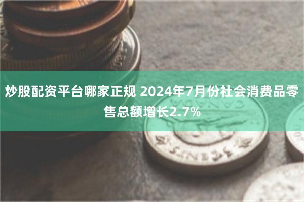 炒股配资平台哪家正规 2024年7月份社会消费品零售总额增长2.7%