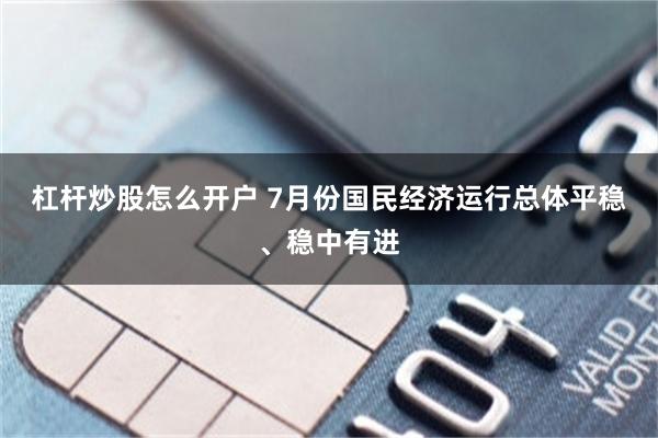杠杆炒股怎么开户 7月份国民经济运行总体平稳、稳中有进