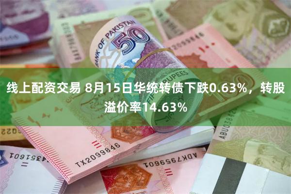 线上配资交易 8月15日华统转债下跌0.63%，转股溢价率14.63%