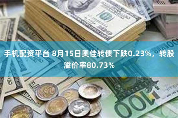 手机配资平台 8月15日奥佳转债下跌0.23%，转股溢价率80.73%