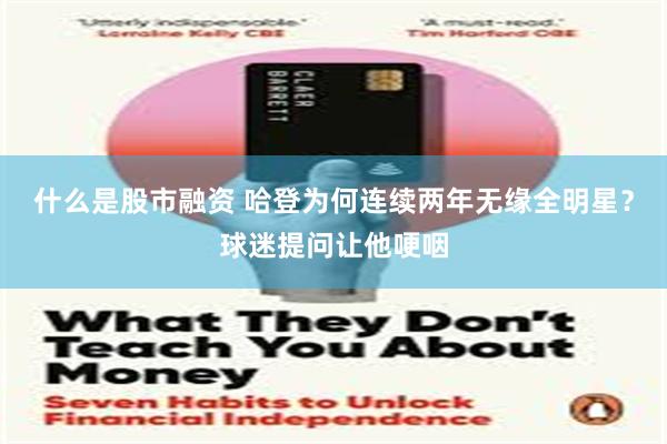 什么是股市融资 哈登为何连续两年无缘全明星？球迷提问让他哽咽