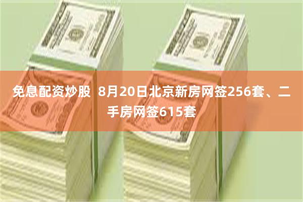 免息配资炒股  8月20日北京新房网签256套、二手房网签615套