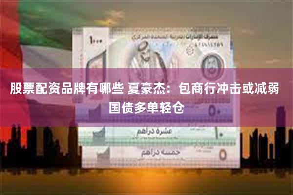 股票配资品牌有哪些 夏豪杰：包商行冲击或减弱 国债多单轻仓