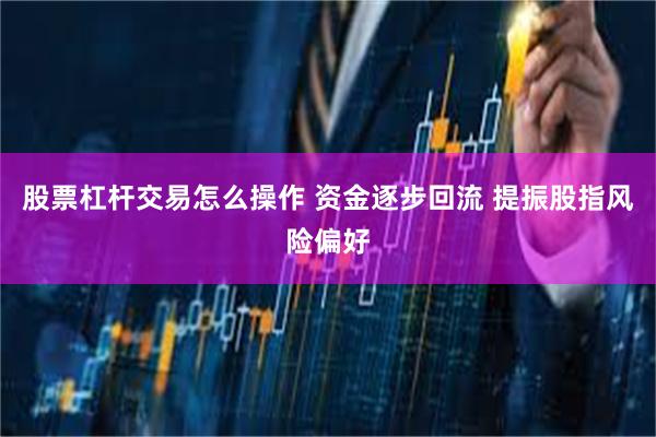 股票杠杆交易怎么操作 资金逐步回流 提振股指风险偏好
