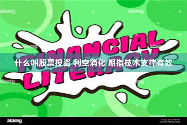 什么叫股票投资 利空消化 期指技术支撑有效
