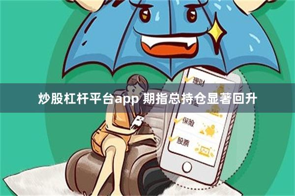 炒股杠杆平台app 期指总持仓显著回升