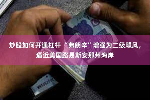 炒股如何开通杠杆 “弗朗辛”增强为二级飓风，逼近美国路易斯安那州海岸