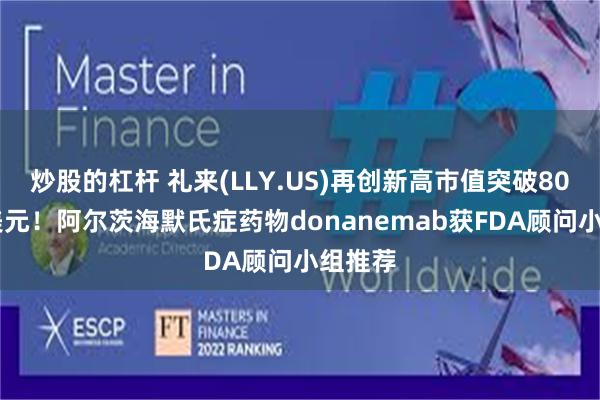 炒股的杠杆 礼来(LLY.US)再创新高市值突破8000亿美元！阿尔茨海默氏症药物donanemab获FDA顾问小组推荐