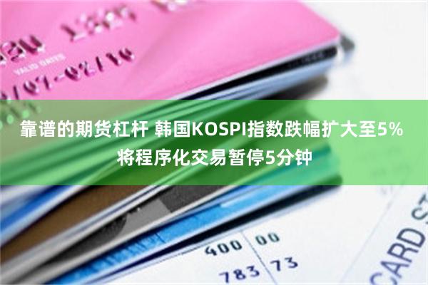 靠谱的期货杠杆 韩国KOSPI指数跌幅扩大至5% 将程序化交易暂停5分钟
