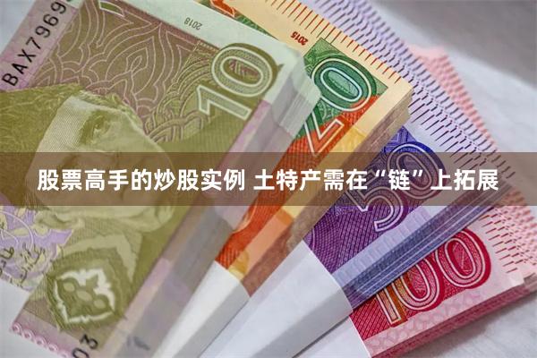 股票高手的炒股实例 土特产需在“链”上拓展