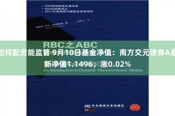 如何配资能监管 9月10日基金净值：南方交元债券A最新净值1.1496，涨0.02%