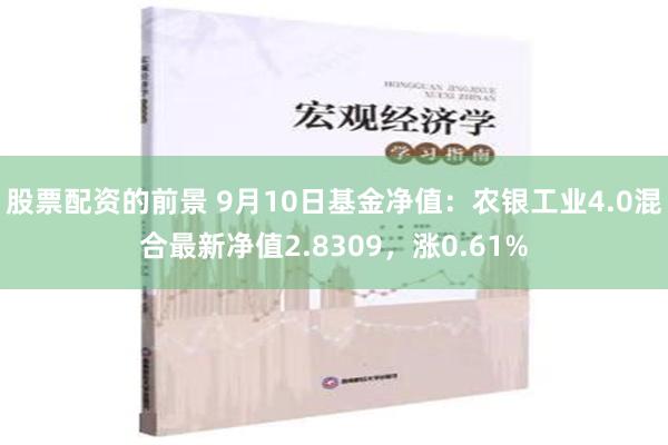 股票配资的前景 9月10日基金净值：农银工业4.0混合最新净值2.8309，涨0.61%