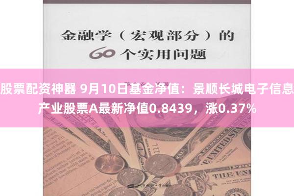 股票配资神器 9月10日基金净值：景顺长城电子信息产业股票A最新净值0.8439，涨0.37%