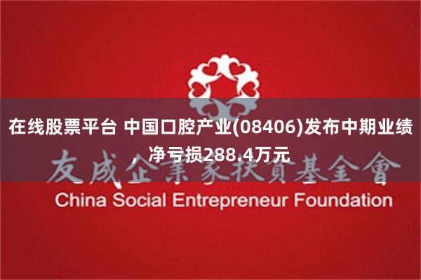 在线股票平台 中国口腔产业(08406)发布中期业绩，净亏损288.4万元