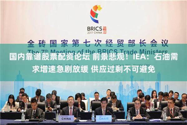 国内靠谱股票配资论坛 前景悲观！IEA：石油需求增速急剧放缓 供应过剩不可避免