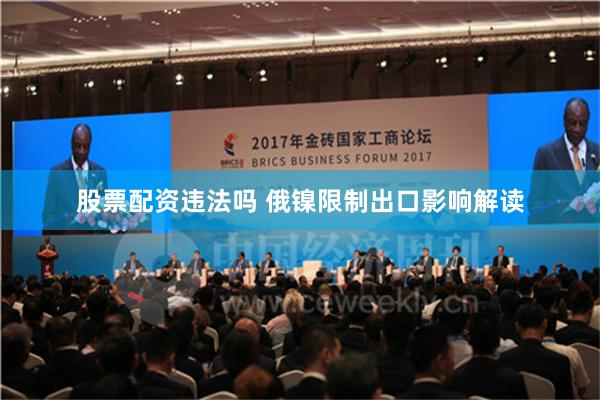 股票配资违法吗 俄镍限制出口影响解读