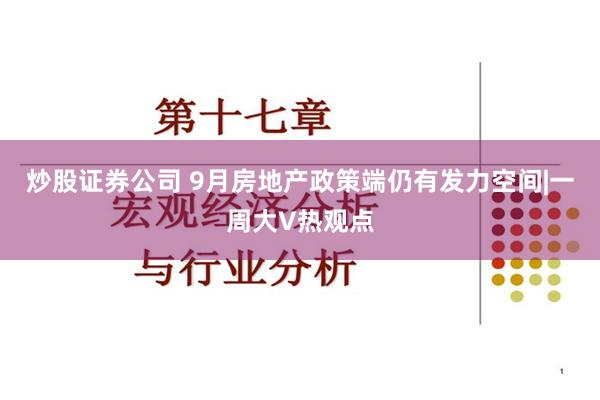 炒股证券公司 9月房地产政策端仍有发力空间|一周大V热观点