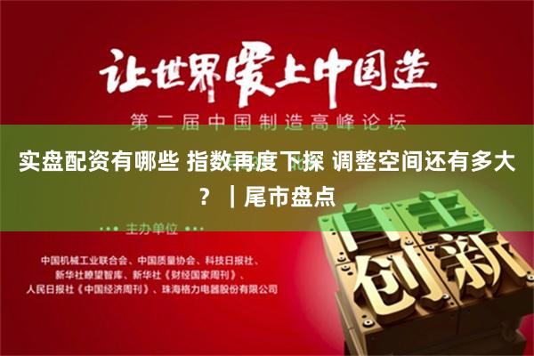 实盘配资有哪些 指数再度下探 调整空间还有多大？｜尾市盘点