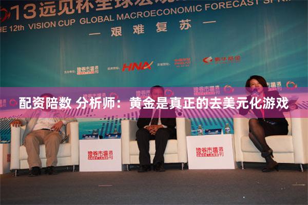 配资陪数 分析师：黄金是真正的去美元化游戏