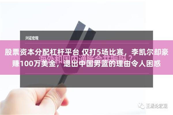 股票资本分配杠杆平台 仅打5场比赛，李凯尔却豪赚100万美金，退出中国男篮的理由令人困惑