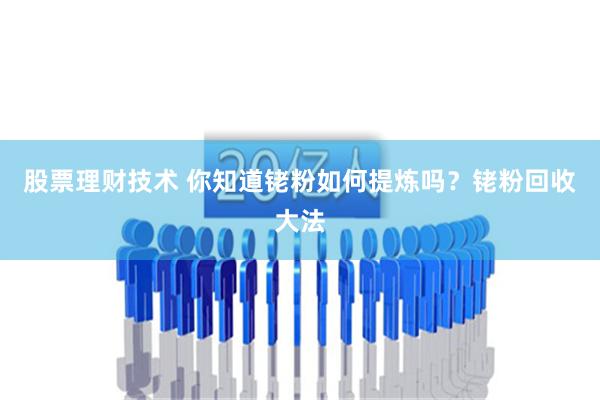 股票理财技术 你知道铑粉如何提炼吗？铑粉回收大法