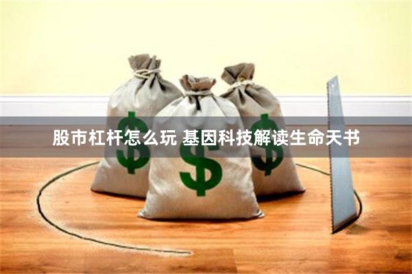 股市杠杆怎么玩 基因科技解读生命天书