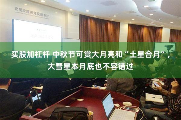 买股加杠杆 中秋节可赏大月亮和“土星合月”，大彗星本月底也不容错过