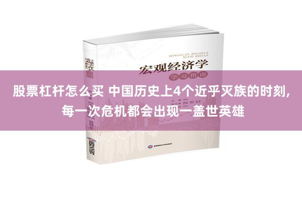 股票杠杆怎么买 中国历史上4个近乎灭族的时刻, 每一次危机都会出现一盖世英雄