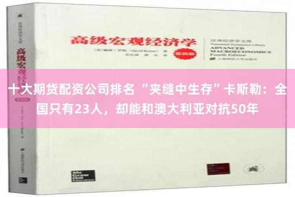 十大期货配资公司排名 “夹缝中生存”卡斯勒：全国只有23人，却能和澳大利亚对抗50年