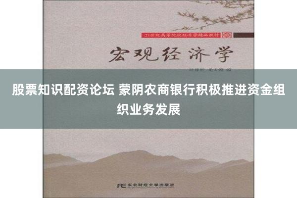 股票知识配资论坛 蒙阴农商银行积极推进资金组织业务发展