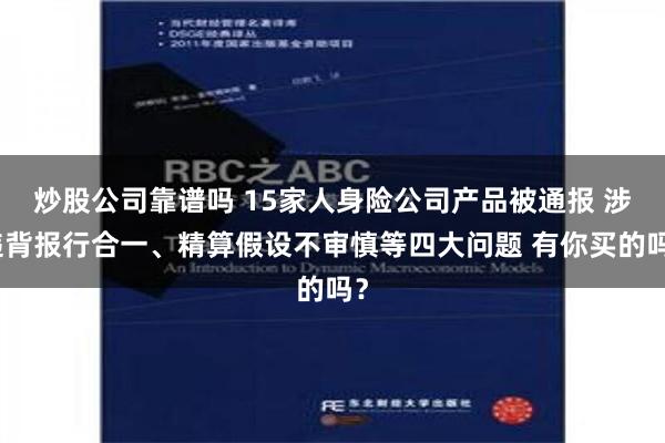 炒股公司靠谱吗 15家人身险公司产品被通报 涉违背报行合一、精算假设不审慎等四大问题 有你买的吗？