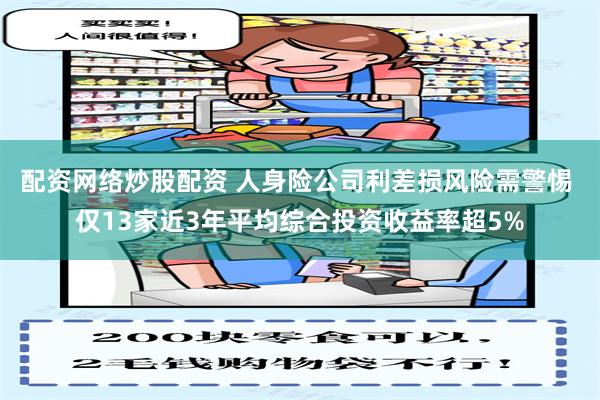 配资网络炒股配资 人身险公司利差损风险需警惕 仅13家近3年平均综合投资收益率超5%