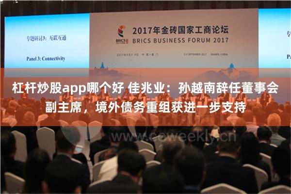杠杆炒股app哪个好 佳兆业：孙越南辞任董事会副主席，境外债务重组获进一步支持