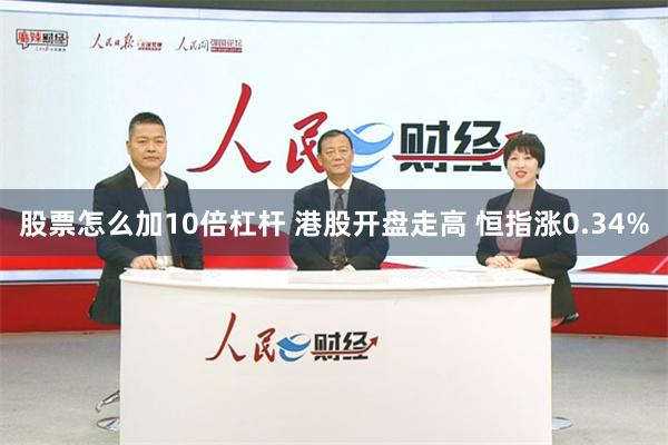 股票怎么加10倍杠杆 港股开盘走高 恒指涨0.34%
