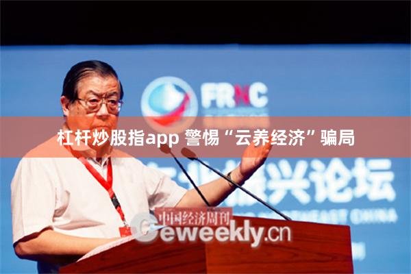 杠杆炒股指app 警惕“云养经济”骗局
