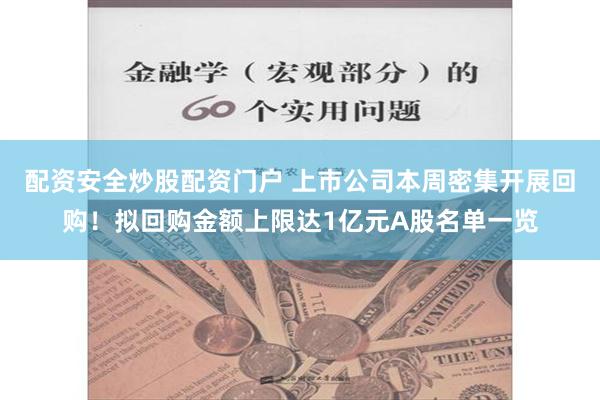 配资安全炒股配资门户 上市公司本周密集开展回购！拟回购金额上限达1亿元A股名单一览