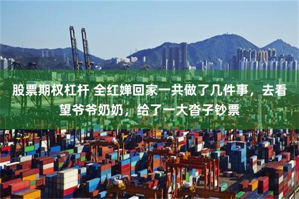 股票期权杠杆 全红婵回家一共做了几件事，去看望爷爷奶奶，给了一大沓子钞票