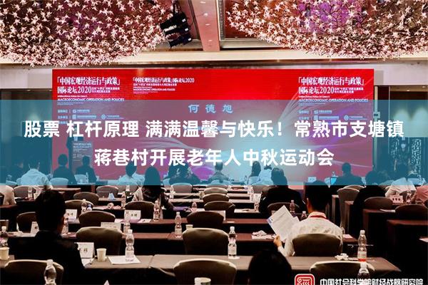 股票 杠杆原理 满满温馨与快乐！常熟市支塘镇蒋巷村开展老年人中秋运动会