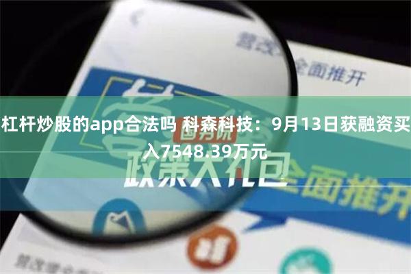 杠杆炒股的app合法吗 科森科技：9月13日获融资买入7548.39万元